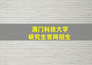 澳门科技大学研究生官网招生