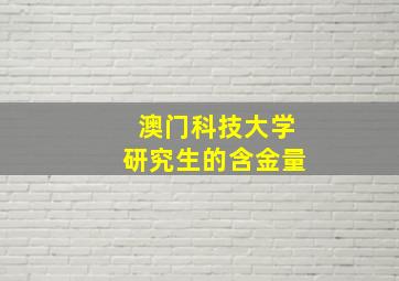 澳门科技大学研究生的含金量