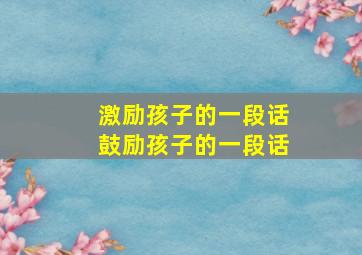 激励孩子的一段话鼓励孩子的一段话