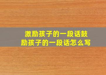 激励孩子的一段话鼓励孩子的一段话怎么写