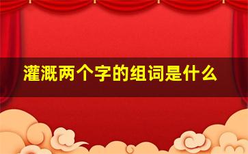 灌溉两个字的组词是什么