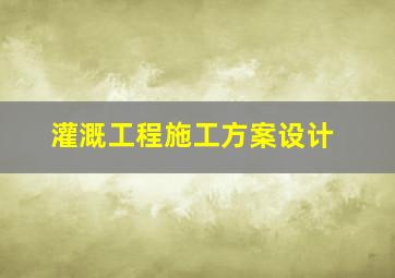 灌溉工程施工方案设计