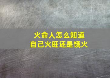 火命人怎么知道自己火旺还是饿火