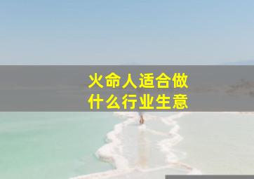 火命人适合做什么行业生意