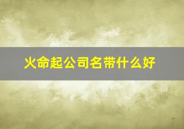 火命起公司名带什么好