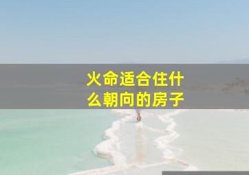 火命适合住什么朝向的房子