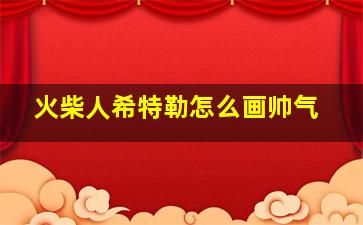 火柴人希特勒怎么画帅气