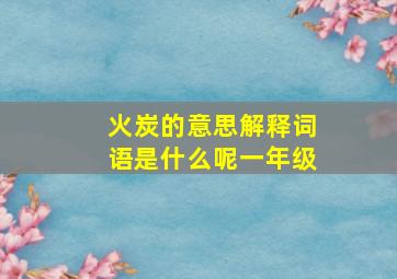 火炭的意思解释词语是什么呢一年级