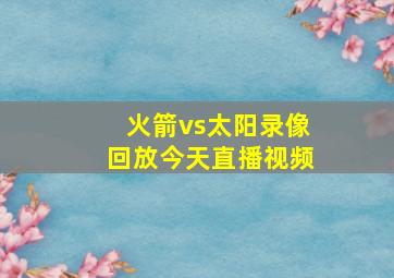 火箭vs太阳录像回放今天直播视频