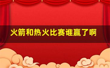 火箭和热火比赛谁赢了啊