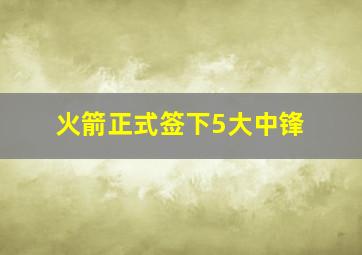 火箭正式签下5大中锋