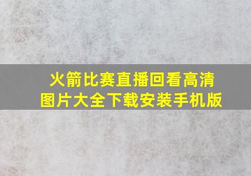 火箭比赛直播回看高清图片大全下载安装手机版