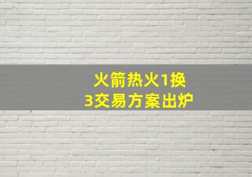 火箭热火1换3交易方案出炉