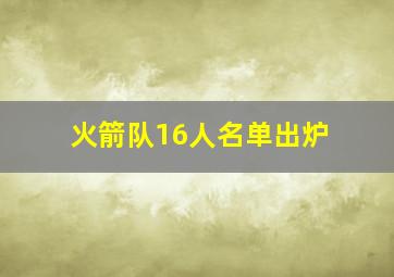 火箭队16人名单出炉