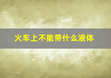 火车上不能带什么液体