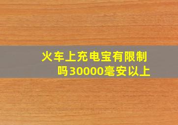 火车上充电宝有限制吗30000毫安以上