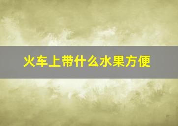 火车上带什么水果方便