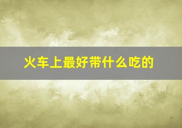 火车上最好带什么吃的