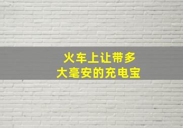 火车上让带多大毫安的充电宝