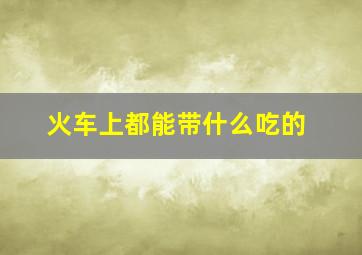 火车上都能带什么吃的