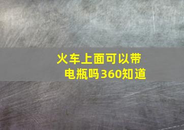 火车上面可以带电瓶吗360知道