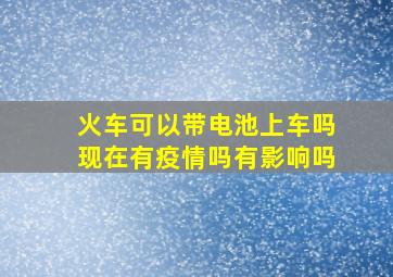 火车可以带电池上车吗现在有疫情吗有影响吗