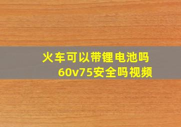 火车可以带锂电池吗60v75安全吗视频