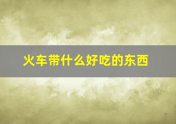 火车带什么好吃的东西