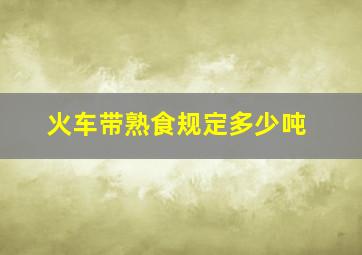 火车带熟食规定多少吨