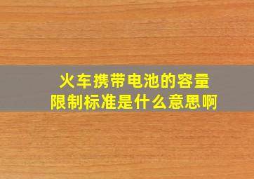 火车携带电池的容量限制标准是什么意思啊