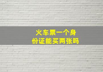 火车票一个身份证能买两张吗