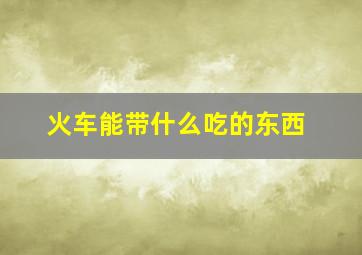 火车能带什么吃的东西