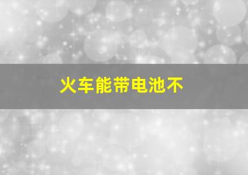 火车能带电池不