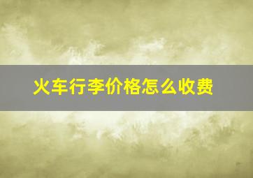 火车行李价格怎么收费