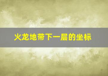 火龙地带下一层的坐标