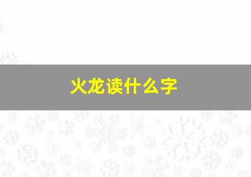 火龙读什么字