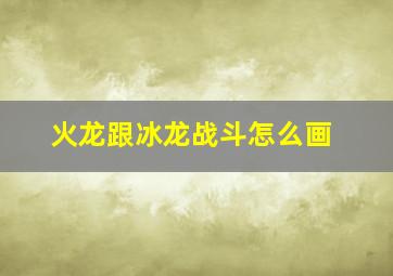 火龙跟冰龙战斗怎么画