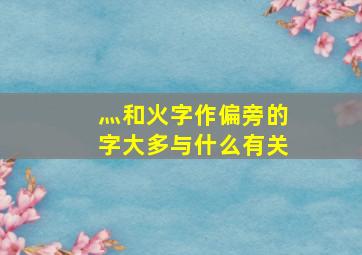 灬和火字作偏旁的字大多与什么有关