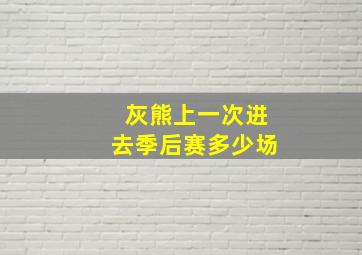 灰熊上一次进去季后赛多少场