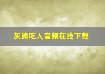 灰熊吃人音频在线下载