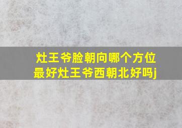 灶王爷脸朝向哪个方位最好灶王爷西朝北好吗j