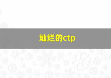 灿烂的ctp