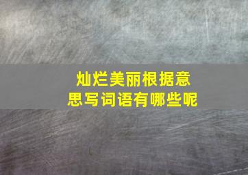 灿烂美丽根据意思写词语有哪些呢