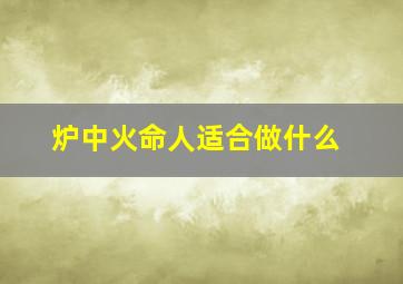 炉中火命人适合做什么