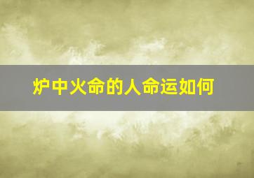 炉中火命的人命运如何