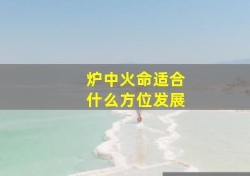 炉中火命适合什么方位发展