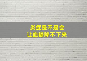 炎症是不是会让血糖降不下来