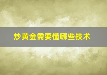 炒黄金需要懂哪些技术