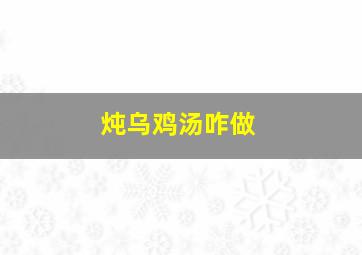 炖乌鸡汤咋做