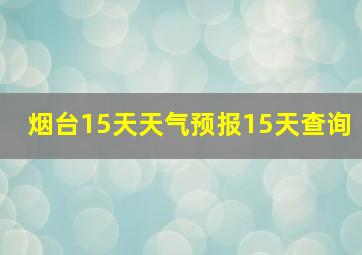 烟台15天天气预报15天查询